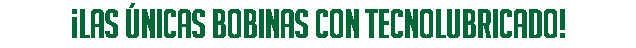 ¡Las únicas bobinas con TECNOLUBRICADO!